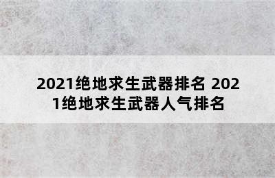 2021绝地求生武器排名 2021绝地求生武器人气排名